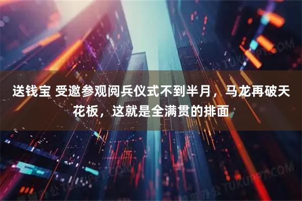 送钱宝 受邀参观阅兵仪式不到半月,马龙再破天花板,这就是全满贯的排面