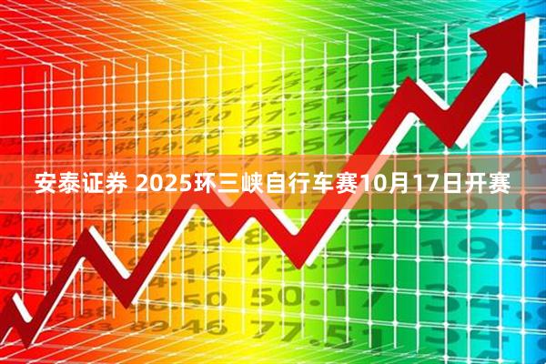安泰证券 2025环三峡自行车赛10月17日开赛
