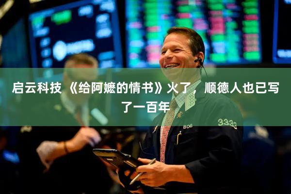 启云科技 《给阿嬷的情书》火了，顺德人也已写了一百年