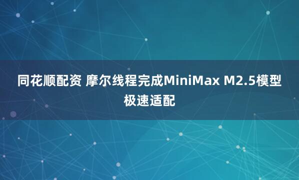 同花顺配资 摩尔线程完成MiniMax M2.5模型极速适配