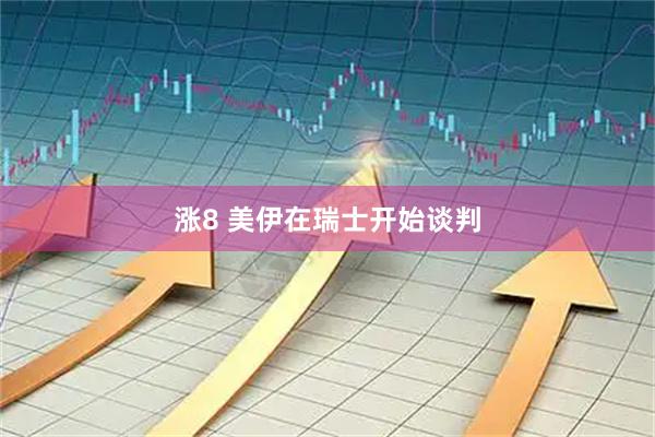 涨8 美伊在瑞士开始谈判