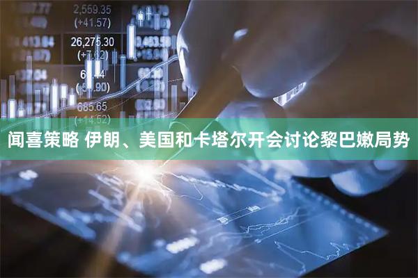 闻喜策略 伊朗、美国和卡塔尔开会讨论黎巴嫩局势