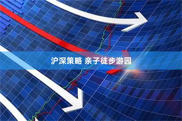 沪深策略 亲子徒步游园